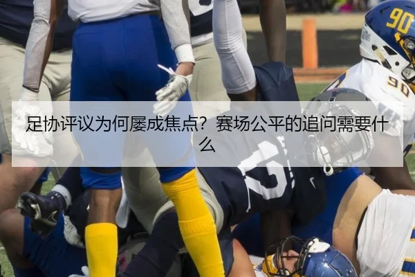 足协评议为何屡成焦点？赛场公平的追问需要什么 - leyu